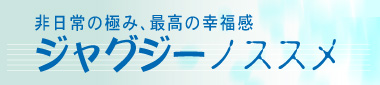 非日常の極み、最高の幸福感
                            ジャグジーノススメ。